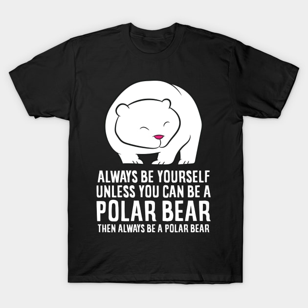 Always Be Yourself Unless You Can Be A Polar Bears T-Shirt by EQDesigns